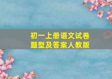 初一上册语文试卷题型及答案人教版