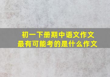 初一下册期中语文作文最有可能考的是什么作文