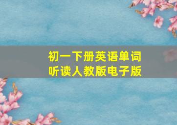 初一下册英语单词听读人教版电子版