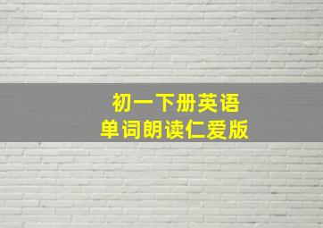 初一下册英语单词朗读仁爱版