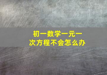 初一数学一元一次方程不会怎么办