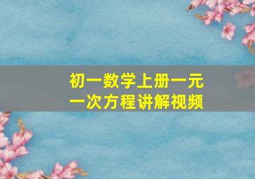 初一数学上册一元一次方程讲解视频