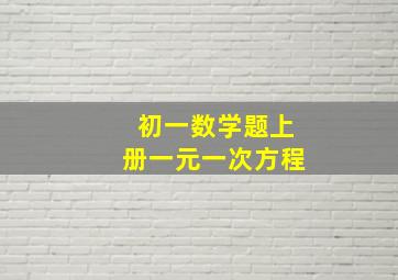 初一数学题上册一元一次方程