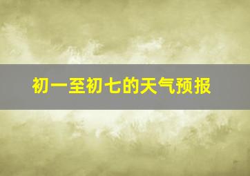 初一至初七的天气预报