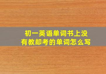 初一英语单词书上没有教却考的单词怎么写