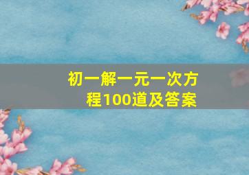 初一解一元一次方程100道及答案