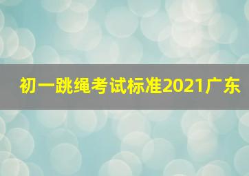 初一跳绳考试标准2021广东