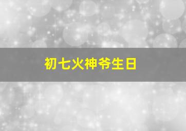 初七火神爷生日