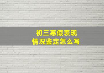 初三寒假表现情况鉴定怎么写