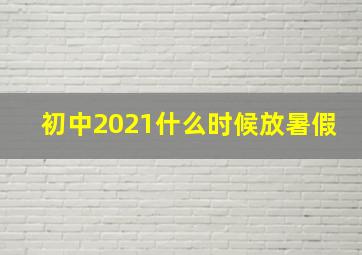 初中2021什么时候放暑假