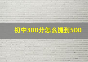 初中300分怎么提到500