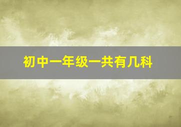 初中一年级一共有几科