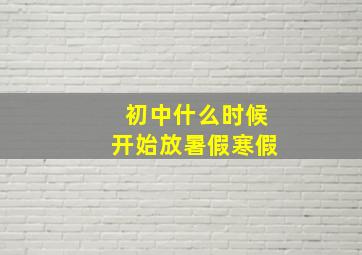 初中什么时候开始放暑假寒假