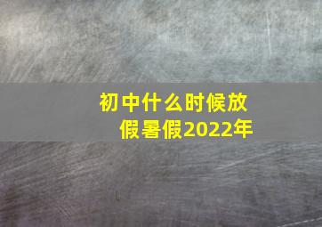 初中什么时候放假暑假2022年