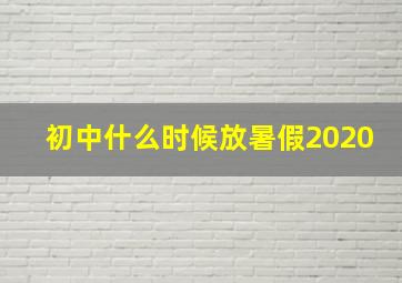 初中什么时候放暑假2020