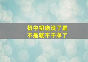 初中初吻没了是不是就不干净了