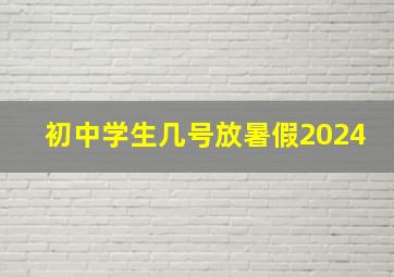 初中学生几号放暑假2024