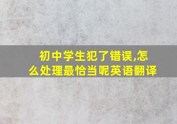 初中学生犯了错误,怎么处理最恰当呢英语翻译