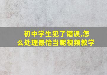 初中学生犯了错误,怎么处理最恰当呢视频教学