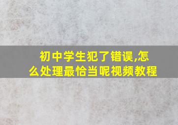 初中学生犯了错误,怎么处理最恰当呢视频教程