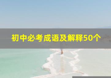 初中必考成语及解释50个