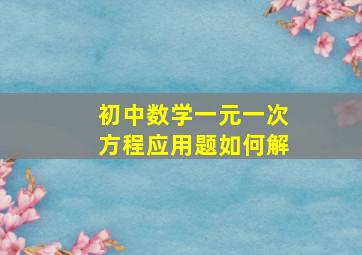 初中数学一元一次方程应用题如何解