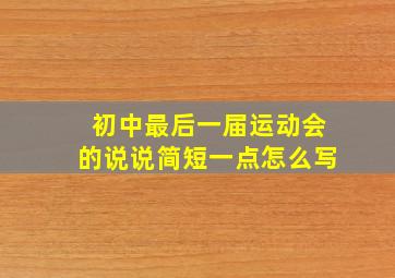 初中最后一届运动会的说说简短一点怎么写