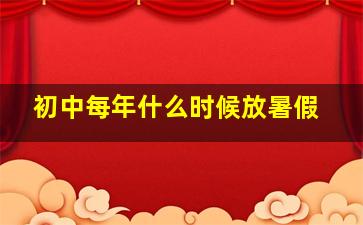 初中每年什么时候放暑假