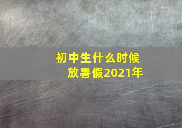 初中生什么时候放暑假2021年