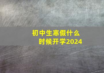 初中生寒假什么时候开学2024