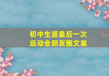 初中生涯最后一次运动会朋友圈文案