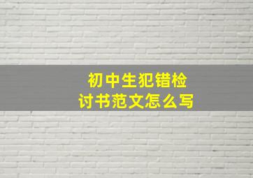 初中生犯错检讨书范文怎么写