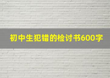 初中生犯错的检讨书600字