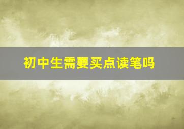 初中生需要买点读笔吗