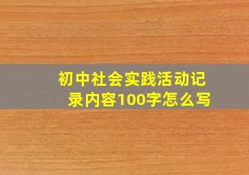 初中社会实践活动记录内容100字怎么写