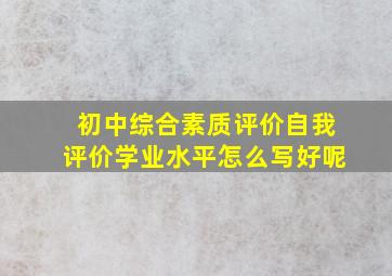 初中综合素质评价自我评价学业水平怎么写好呢