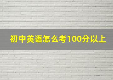 初中英语怎么考100分以上