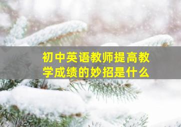 初中英语教师提高教学成绩的妙招是什么