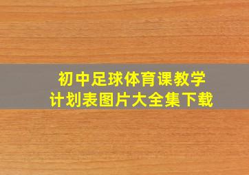 初中足球体育课教学计划表图片大全集下载