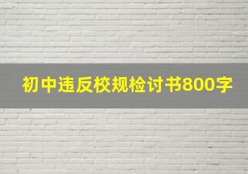 初中违反校规检讨书800字