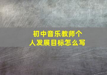 初中音乐教师个人发展目标怎么写