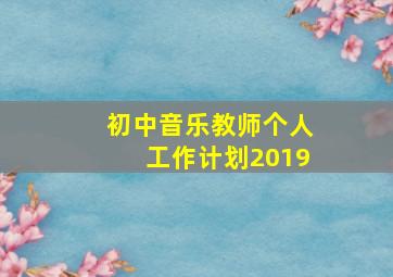 初中音乐教师个人工作计划2019