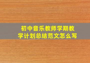 初中音乐教师学期教学计划总结范文怎么写