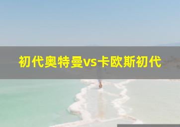 初代奥特曼vs卡欧斯初代