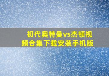 初代奥特曼vs杰顿视频合集下载安装手机版