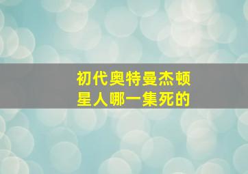 初代奥特曼杰顿星人哪一集死的