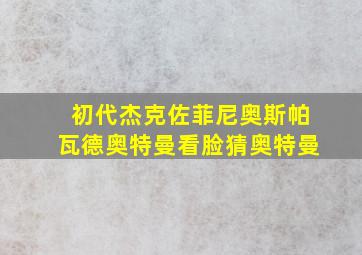 初代杰克佐菲尼奥斯帕瓦德奥特曼看脸猜奥特曼