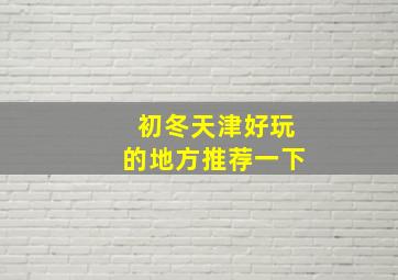 初冬天津好玩的地方推荐一下