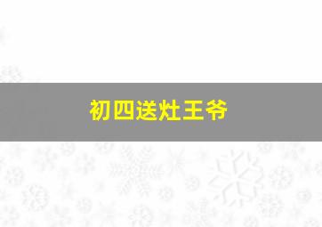 初四送灶王爷