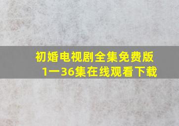 初婚电视剧全集免费版1一36集在线观看下载